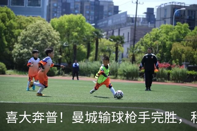 喜大奔普！曼城输球枪手完胜，积分追平，英超终于松了口气