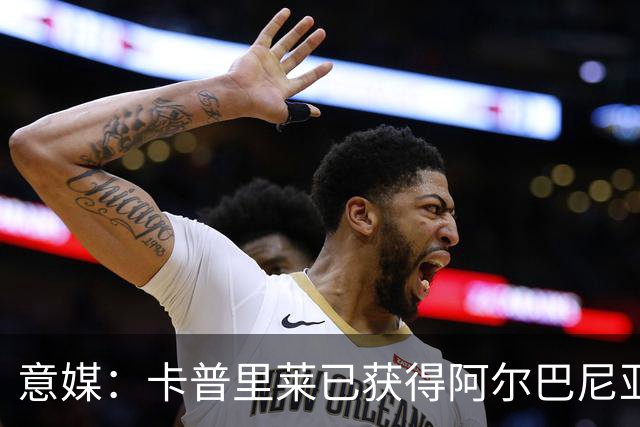 意媒：卡普里莱已获得阿尔巴尼亚护照，但他很难代表该国出战